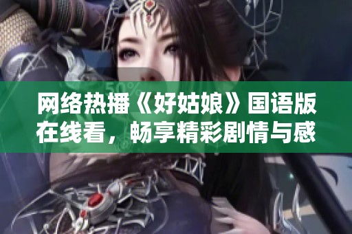 网络热播《好姑娘》国语版在线看，畅享精彩剧情与感人故事
