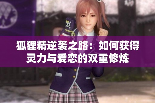 狐狸精逆袭之路：如何获得灵力与爱恋的双重修炼