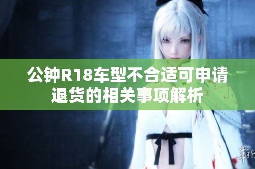 公钟R18车型不合适可申请退货的相关事项解析