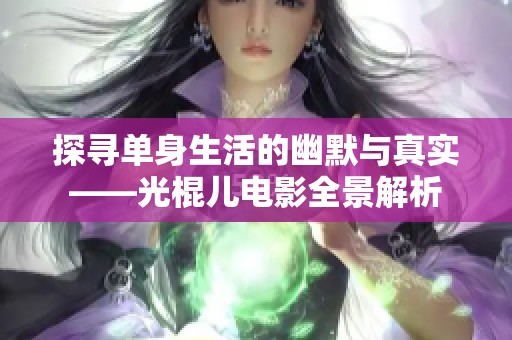 探寻单身生活的幽默与真实——光棍儿电影全景解析