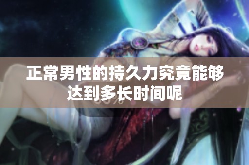 正常男性的持久力究竟能够达到多长时间呢