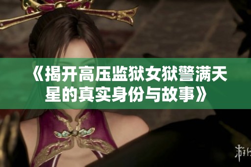 《揭开高压监狱女狱警满天星的真实身份与故事》