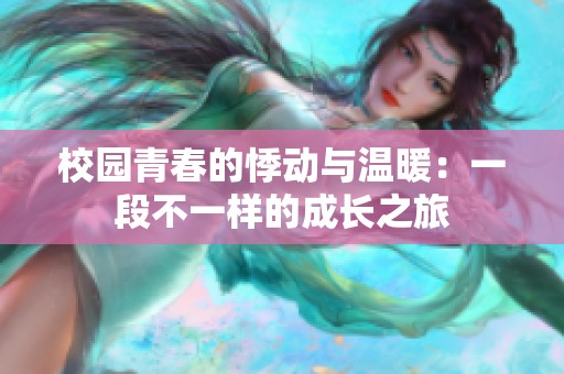 校园青春的悸动与温暖：一段不一样的成长之旅