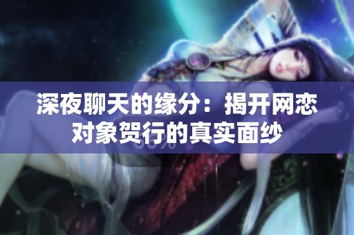 深夜聊天的缘分：揭开网恋对象贺行的真实面纱
