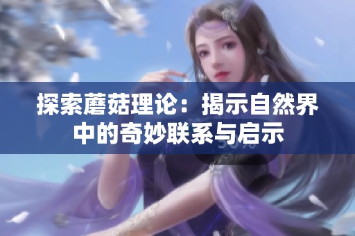 探索蘑菇理论：揭示自然界中的奇妙联系与启示