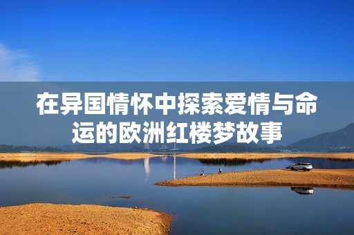 在异国情怀中探索爱情与命运的欧洲红楼梦故事