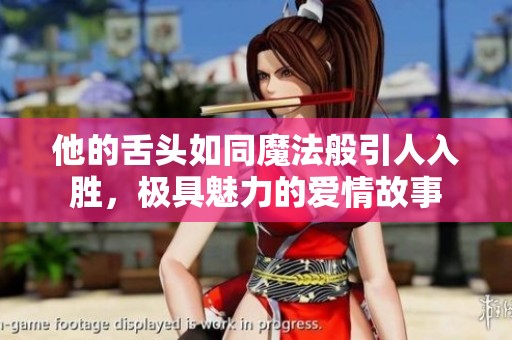 他的舌头如同魔法般引人入胜，极具魅力的爱情故事