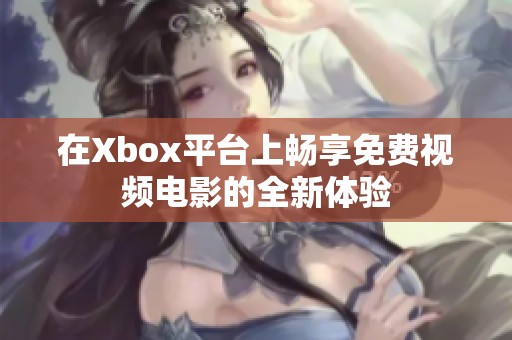 在Xbox平台上畅享免费视频电影的全新体验