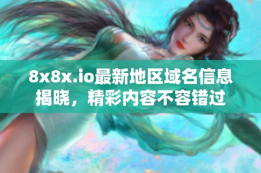 8x8x.io最新地区域名信息揭晓，精彩内容不容错过