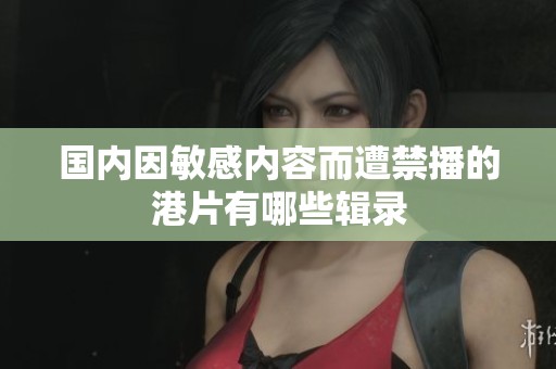 国内因敏感内容而遭禁播的港片有哪些辑录