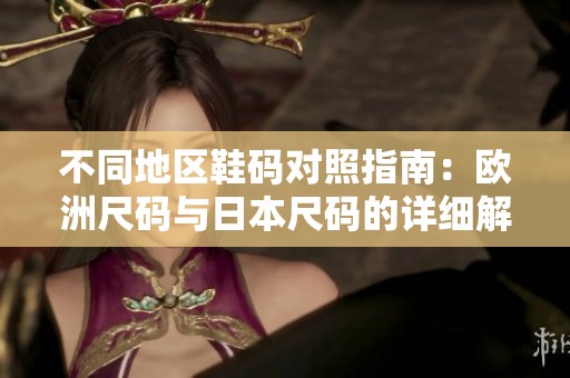 不同地区鞋码对照指南：欧洲尺码与日本尺码的详细解析