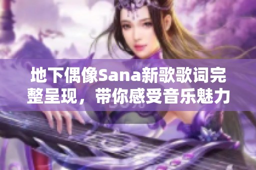 地下偶像Sana新歌歌词完整呈现，带你感受音乐魅力