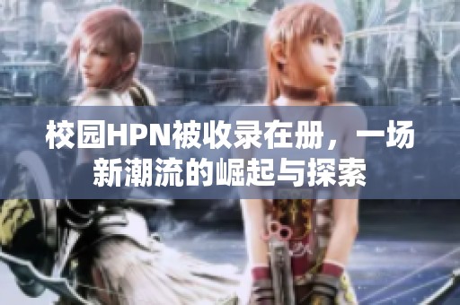 校园HPN被收录在册，一场新潮流的崛起与探索