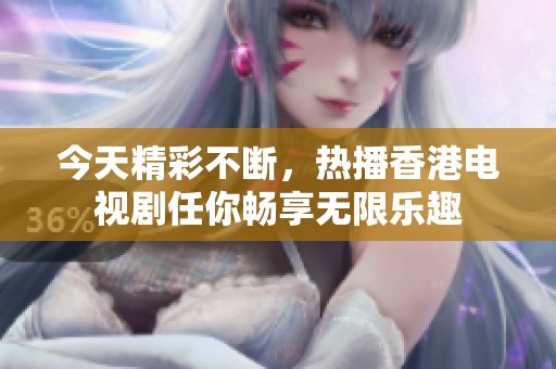 今天精彩不断，热播香港电视剧任你畅享无限乐趣
