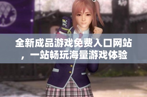 全新成品游戏免费入口网站，一站畅玩海量游戏体验