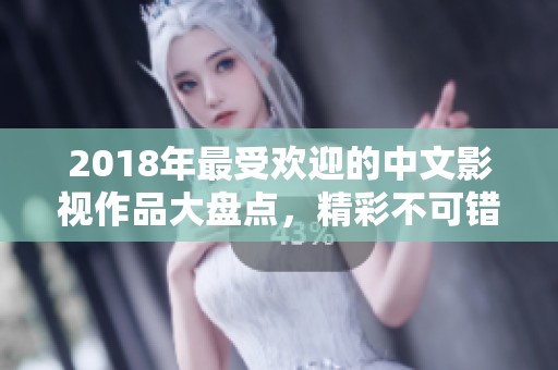 2018年最受欢迎的中文影视作品大盘点，精彩不可错过