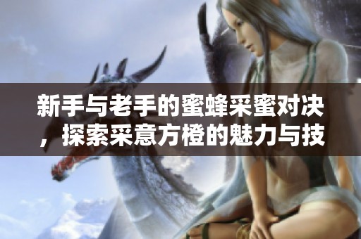 新手与老手的蜜蜂采蜜对决，探索采意方橙的魅力与技巧