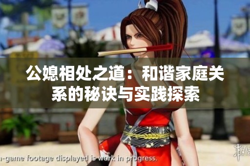 公媳相处之道：和谐家庭关系的秘诀与实践探索