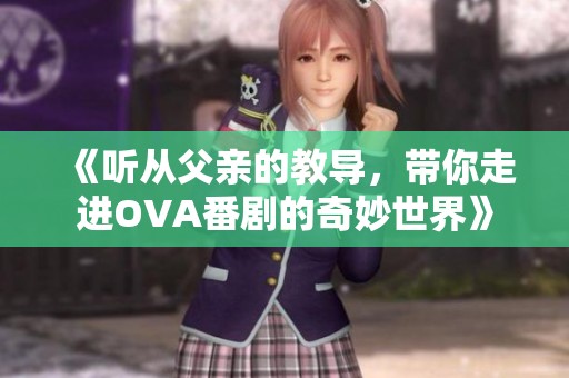 《听从父亲的教导，带你走进OVA番剧的奇妙世界》