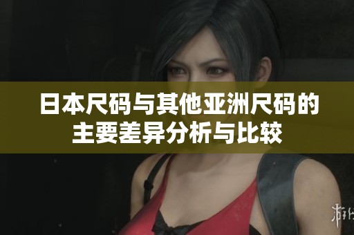 日本尺码与其他亚洲尺码的主要差异分析与比较