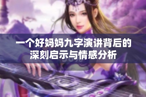 一个好妈妈九字演讲背后的深刻启示与情感分析