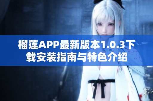 榴莲APP最新版本1.0.3下载安装指南与特色介绍