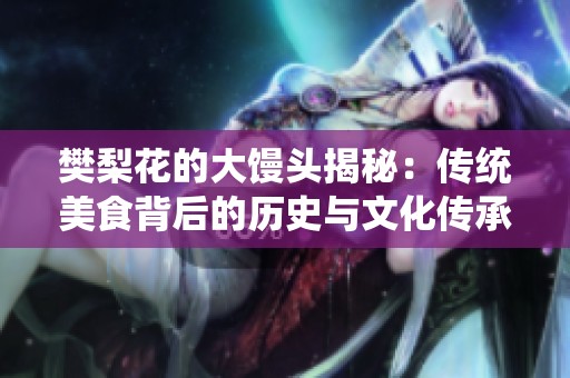 樊梨花的大馒头揭秘：传统美食背后的历史与文化传承