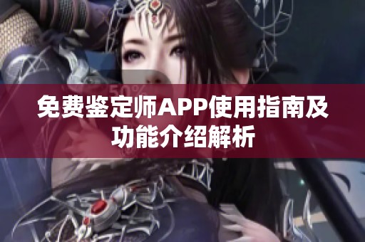 免费鉴定师APP使用指南及功能介绍解析