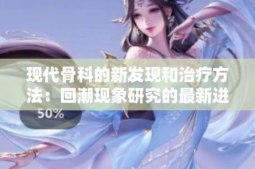 现代骨科的新发现和治疗方法：回潮现象研究的最新进展