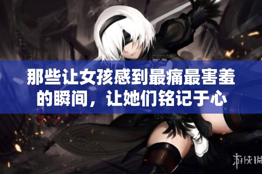 那些让女孩感到最痛最害羞的瞬间，让她们铭记于心