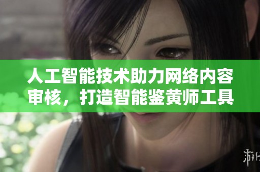 人工智能技术助力网络内容审核，打造智能鉴黄师工具