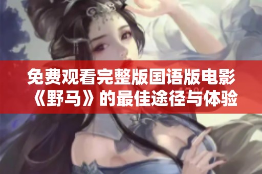 免费观看完整版国语版电影《野马》的最佳途径与体验分享