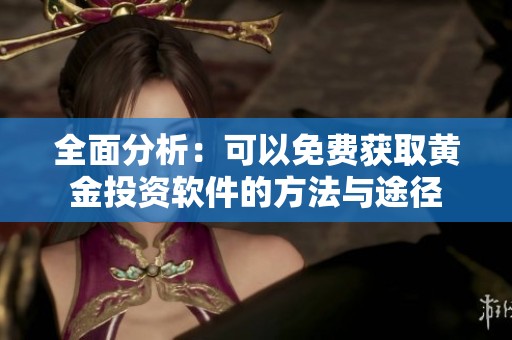 全面分析：可以免费获取黄金投资软件的方法与途径