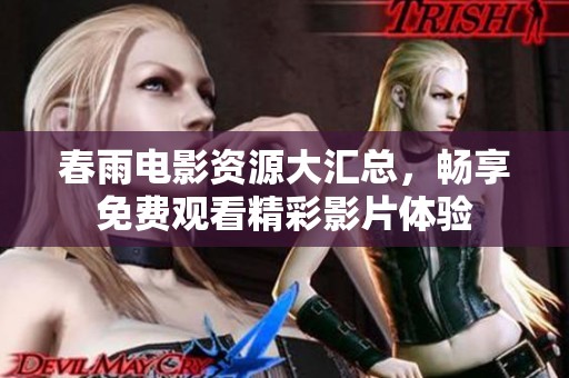春雨电影资源大汇总，畅享免费观看精彩影片体验