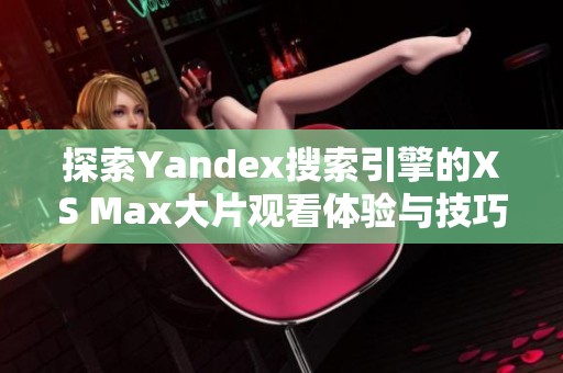 探索Yandex搜索引擎的XS Max大片观看体验与技巧