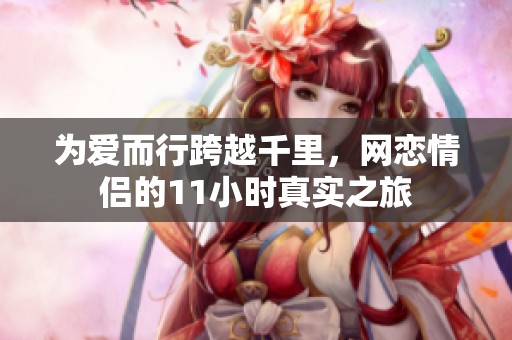 为爱而行跨越千里，网恋情侣的11小时真实之旅