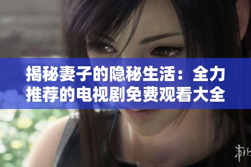 揭秘妻子的隐秘生活：全力推荐的电视剧免费观看大全