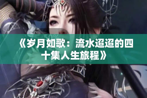 《岁月如歌：流水迢迢的四十集人生旅程》