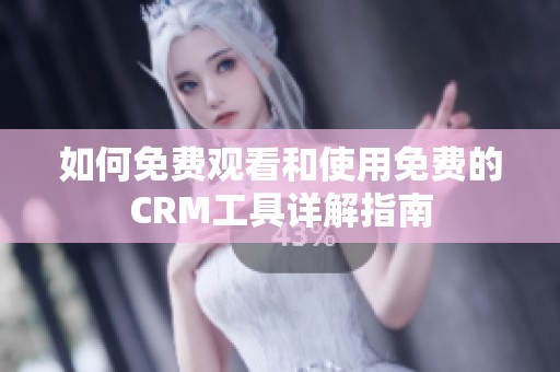 如何免费观看和使用免费的CRM工具详解指南