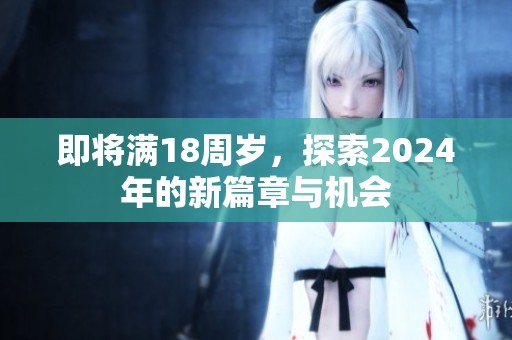 即将满18周岁，探索2024年的新篇章与机会