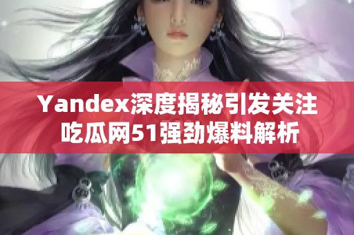 Yandex深度揭秘引发关注 吃瓜网51强劲爆料解析