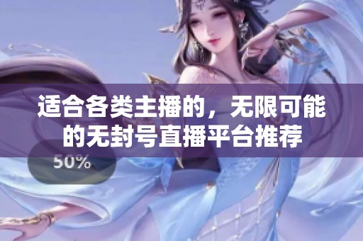 适合各类主播的，无限可能的无封号直播平台推荐