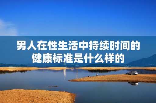 男人在性生活中持续时间的健康标准是什么样的