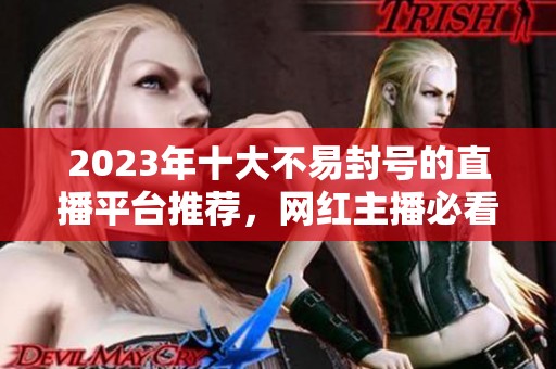 2023年十大不易封号的直播平台推荐，网红主播必看