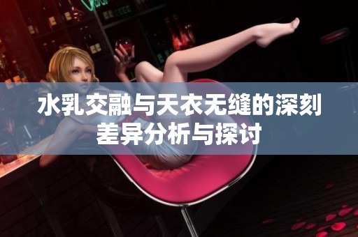 水乳交融与天衣无缝的深刻差异分析与探讨