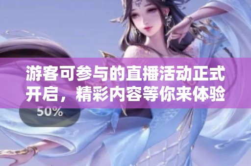 游客可参与的直播活动正式开启，精彩内容等你来体验！