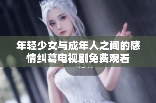 年轻少女与成年人之间的感情纠葛电视剧免费观看