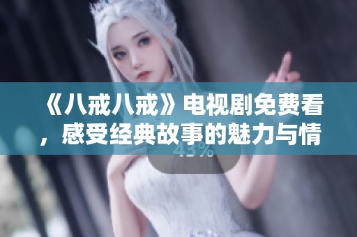 《八戒八戒》电视剧免费看，感受经典故事的魅力与情感