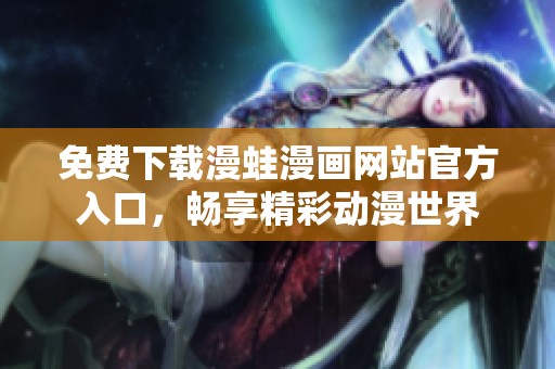 免费下载漫蛙漫画网站官方入口，畅享精彩动漫世界