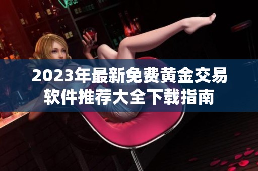 2023年最新免费黄金交易软件推荐大全下载指南